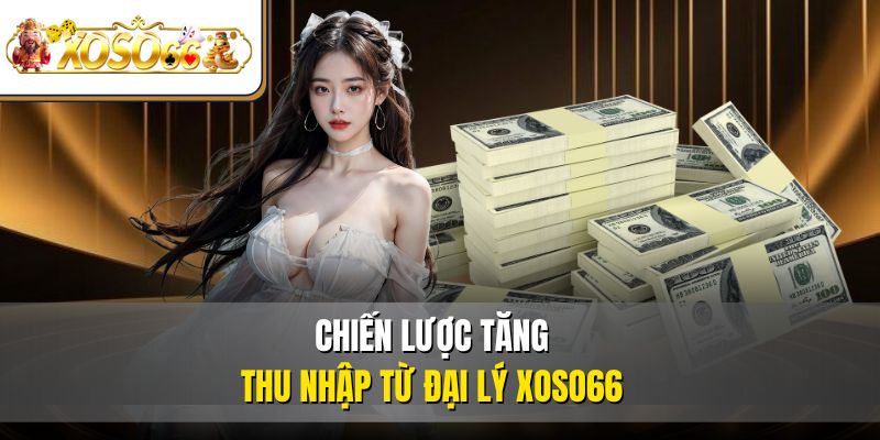 Đại Lý XOSO66 Là Gì? - Chi Tiết Cách Đăng Ký 2025  4 Chiến lược tăng thu nhập từ đại lý XOSO66